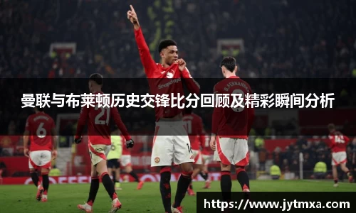 曼联与布莱顿历史交锋比分回顾及精彩瞬间分析