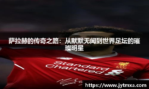 萨拉赫的传奇之路：从默默无闻到世界足坛的璀璨明星
