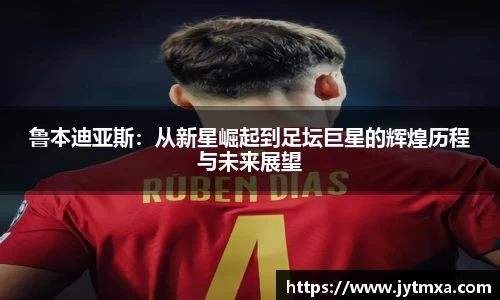 鲁本迪亚斯：从新星崛起到足坛巨星的辉煌历程与未来展望
